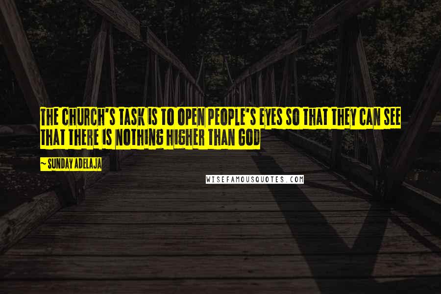 Sunday Adelaja Quotes: The church's task is to open people's eyes so that they can see that there is nothing higher than God