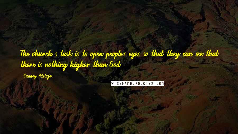 Sunday Adelaja Quotes: The church's task is to open people's eyes so that they can see that there is nothing higher than God