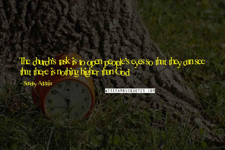 Sunday Adelaja Quotes: The church's task is to open people's eyes so that they can see that there is nothing higher than God