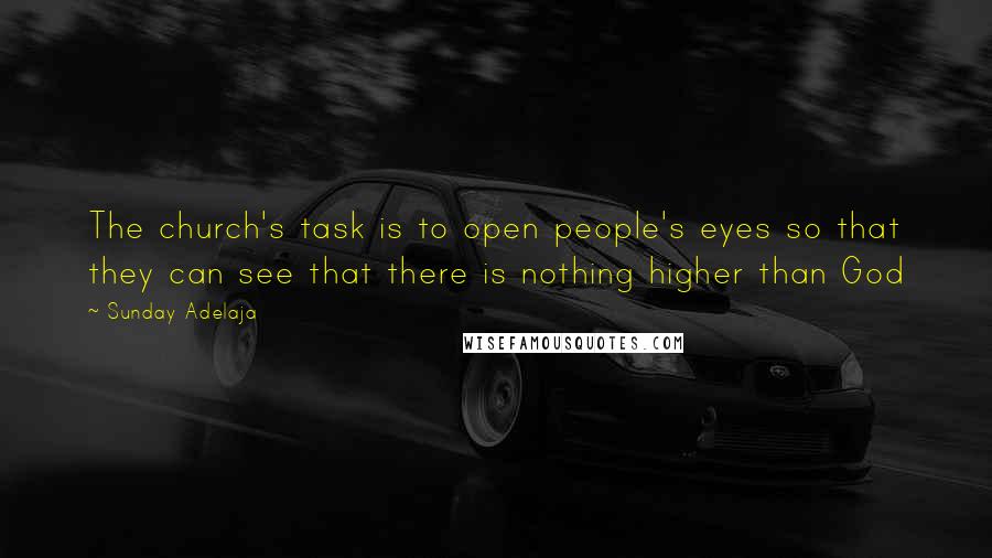 Sunday Adelaja Quotes: The church's task is to open people's eyes so that they can see that there is nothing higher than God