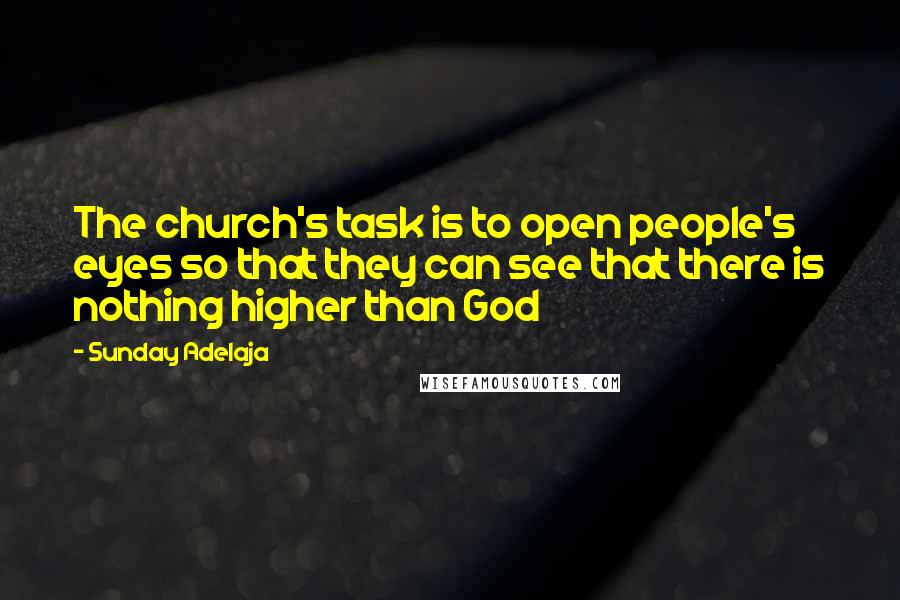 Sunday Adelaja Quotes: The church's task is to open people's eyes so that they can see that there is nothing higher than God