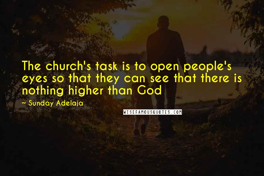 Sunday Adelaja Quotes: The church's task is to open people's eyes so that they can see that there is nothing higher than God