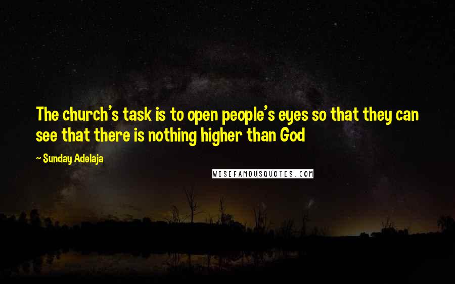 Sunday Adelaja Quotes: The church's task is to open people's eyes so that they can see that there is nothing higher than God