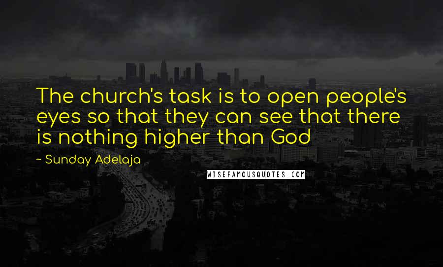 Sunday Adelaja Quotes: The church's task is to open people's eyes so that they can see that there is nothing higher than God