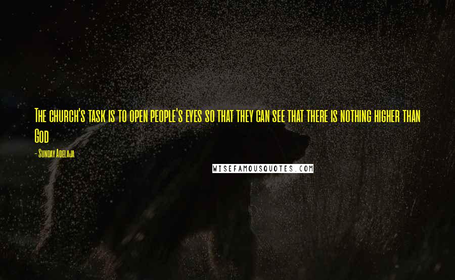 Sunday Adelaja Quotes: The church's task is to open people's eyes so that they can see that there is nothing higher than God