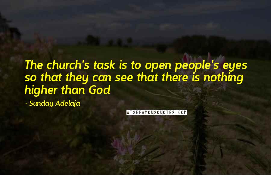 Sunday Adelaja Quotes: The church's task is to open people's eyes so that they can see that there is nothing higher than God