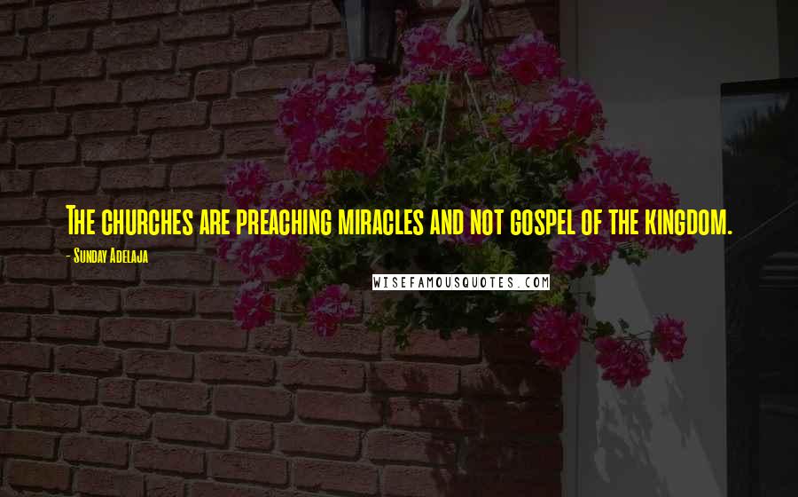 Sunday Adelaja Quotes: The churches are preaching miracles and not gospel of the kingdom.