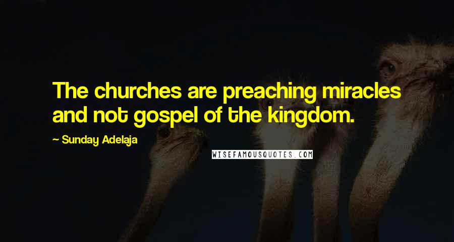 Sunday Adelaja Quotes: The churches are preaching miracles and not gospel of the kingdom.