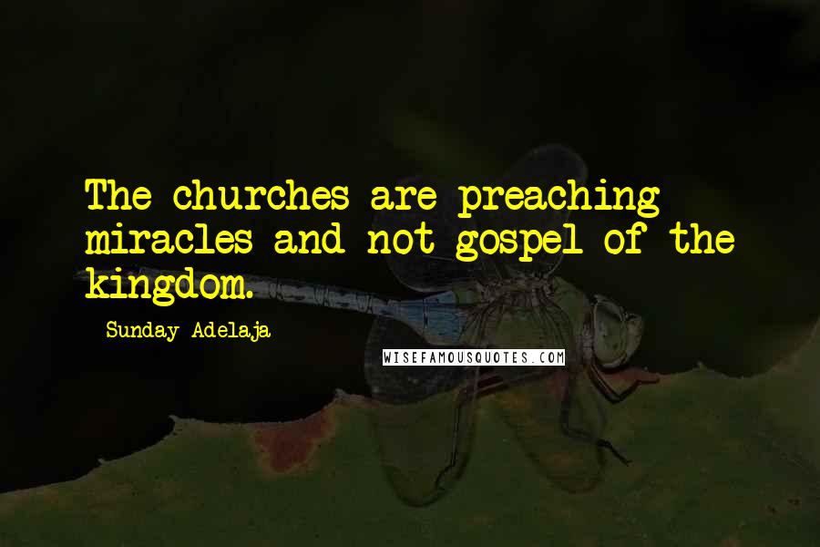 Sunday Adelaja Quotes: The churches are preaching miracles and not gospel of the kingdom.