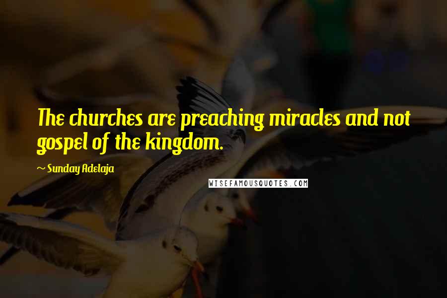 Sunday Adelaja Quotes: The churches are preaching miracles and not gospel of the kingdom.