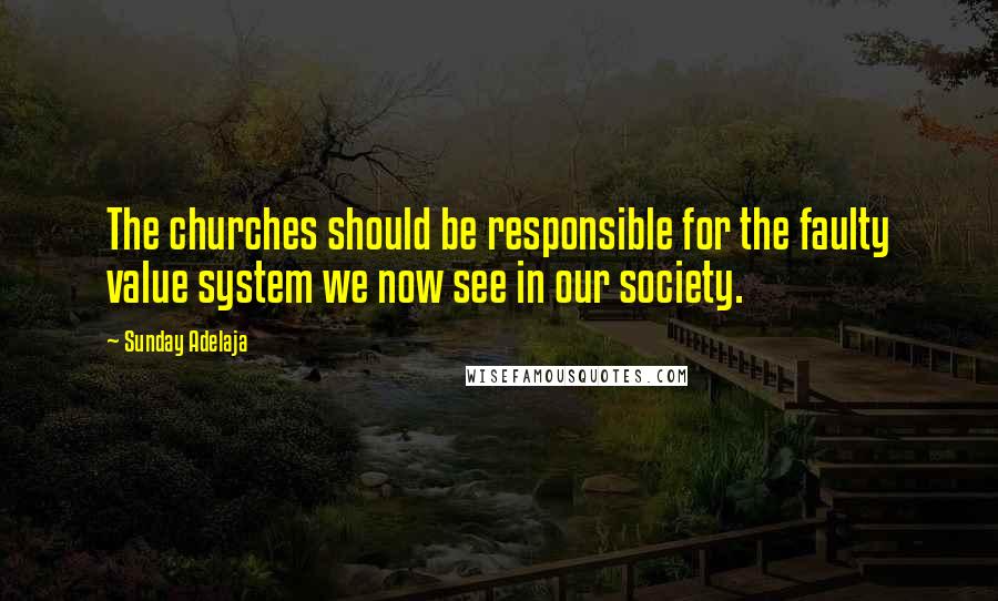 Sunday Adelaja Quotes: The churches should be responsible for the faulty value system we now see in our society.