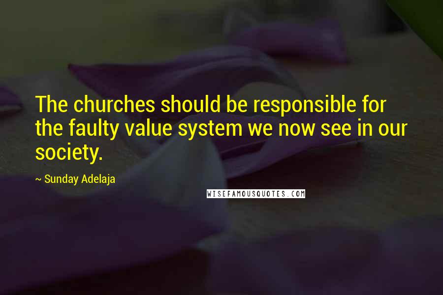 Sunday Adelaja Quotes: The churches should be responsible for the faulty value system we now see in our society.