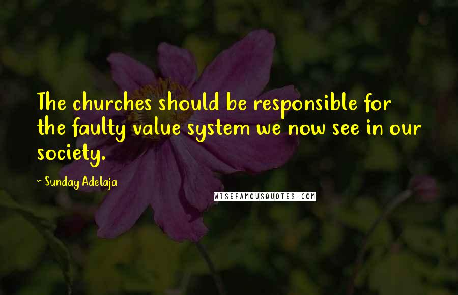 Sunday Adelaja Quotes: The churches should be responsible for the faulty value system we now see in our society.