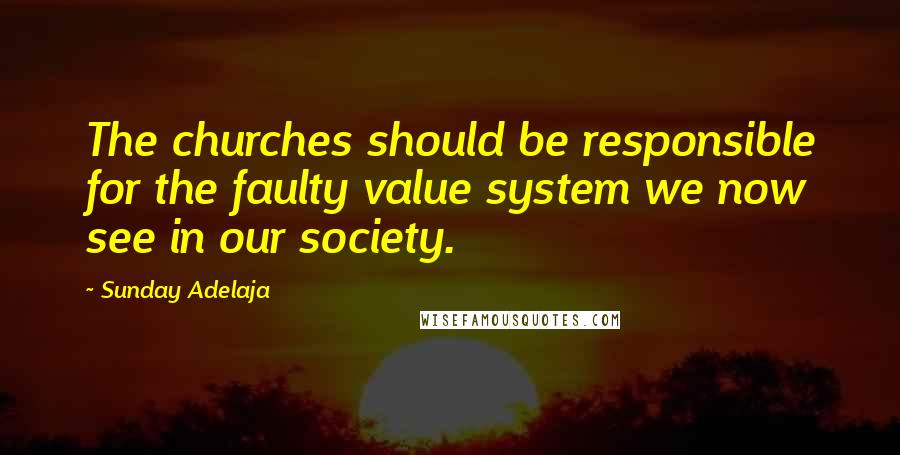 Sunday Adelaja Quotes: The churches should be responsible for the faulty value system we now see in our society.