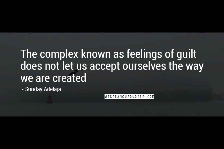 Sunday Adelaja Quotes: The complex known as feelings of guilt does not let us accept ourselves the way we are created