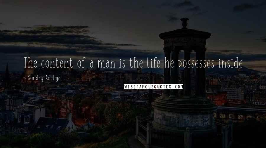 Sunday Adelaja Quotes: The content of a man is the life he possesses inside