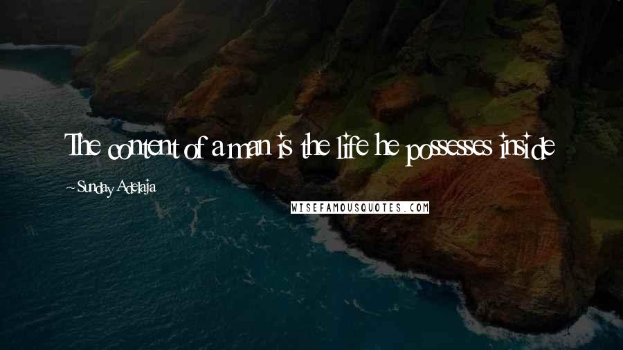 Sunday Adelaja Quotes: The content of a man is the life he possesses inside