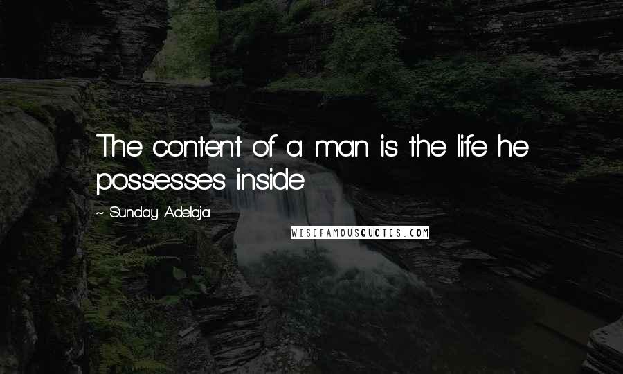 Sunday Adelaja Quotes: The content of a man is the life he possesses inside
