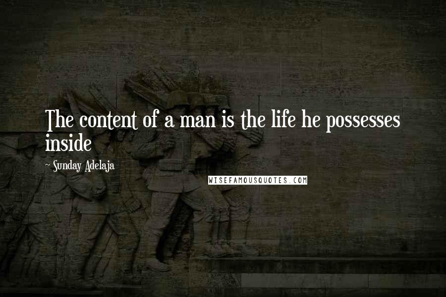 Sunday Adelaja Quotes: The content of a man is the life he possesses inside