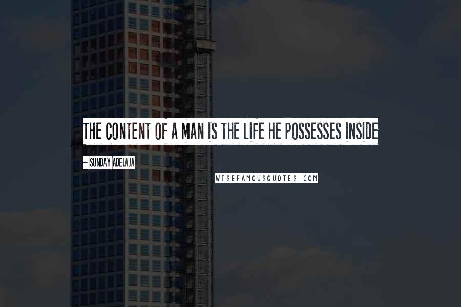 Sunday Adelaja Quotes: The content of a man is the life he possesses inside