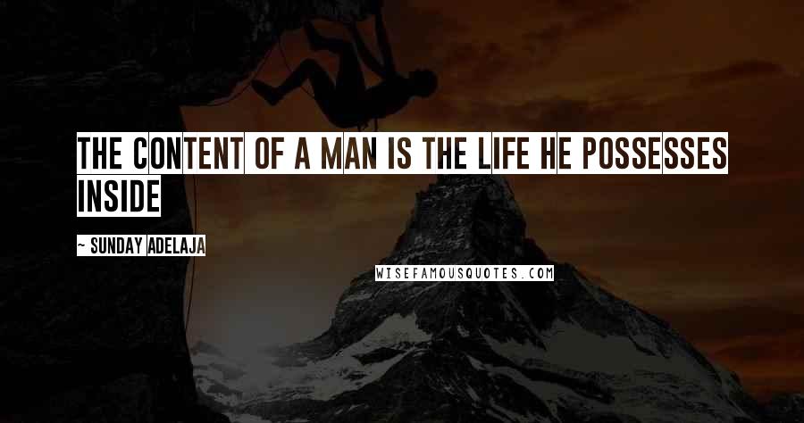Sunday Adelaja Quotes: The content of a man is the life he possesses inside