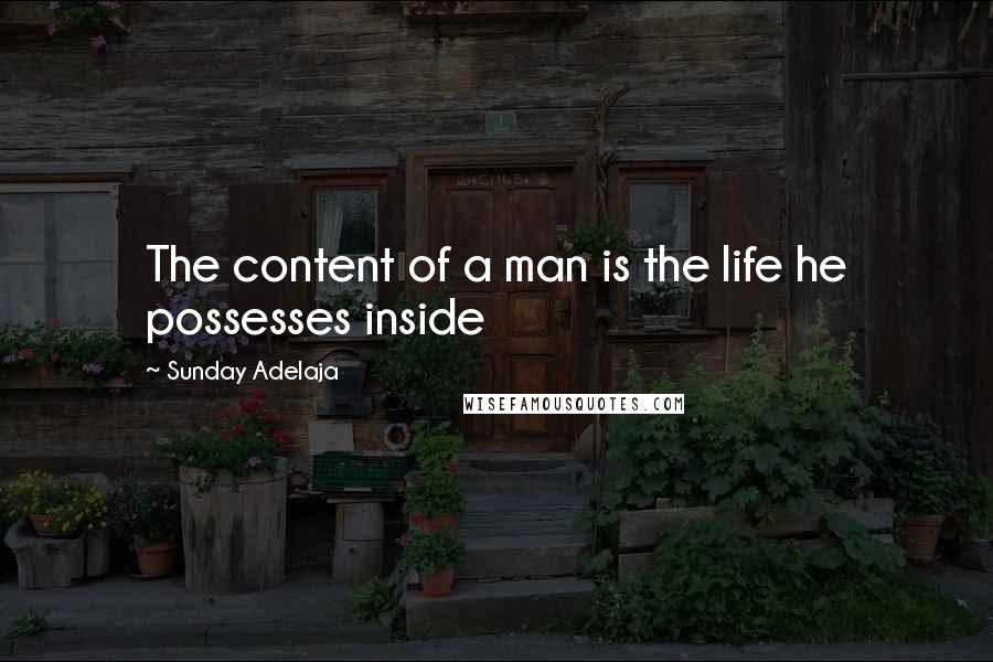 Sunday Adelaja Quotes: The content of a man is the life he possesses inside