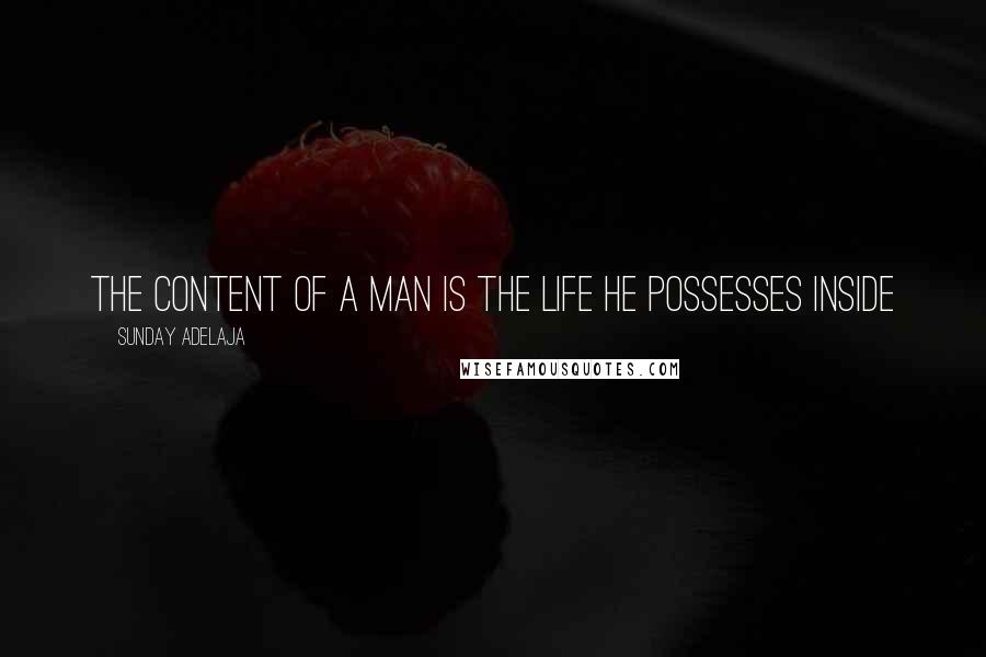 Sunday Adelaja Quotes: The content of a man is the life he possesses inside