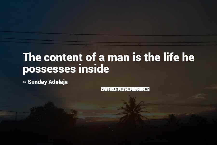 Sunday Adelaja Quotes: The content of a man is the life he possesses inside