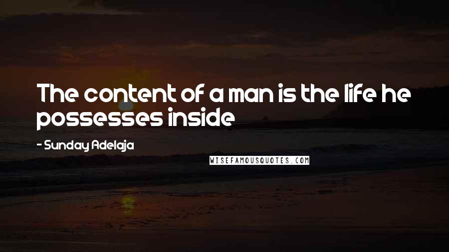 Sunday Adelaja Quotes: The content of a man is the life he possesses inside