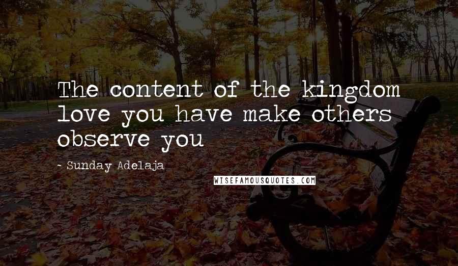 Sunday Adelaja Quotes: The content of the kingdom love you have make others observe you