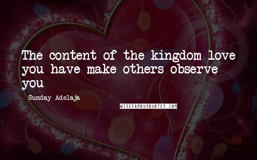 Sunday Adelaja Quotes: The content of the kingdom love you have make others observe you