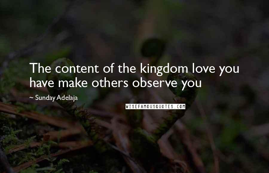 Sunday Adelaja Quotes: The content of the kingdom love you have make others observe you
