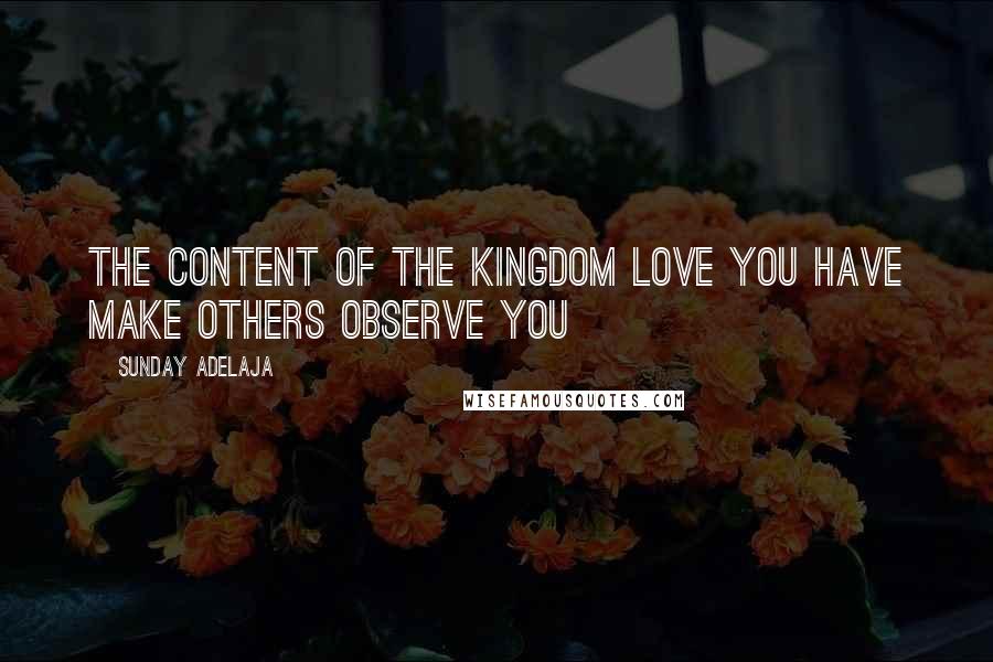 Sunday Adelaja Quotes: The content of the kingdom love you have make others observe you
