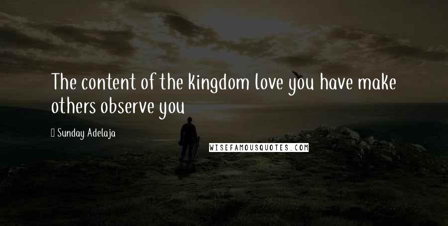 Sunday Adelaja Quotes: The content of the kingdom love you have make others observe you