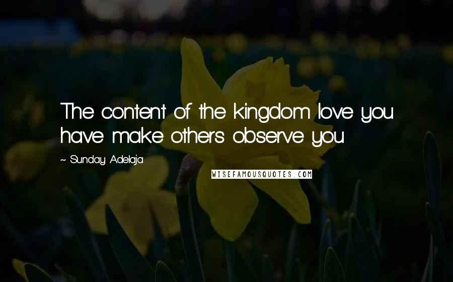 Sunday Adelaja Quotes: The content of the kingdom love you have make others observe you