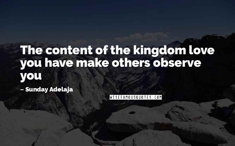 Sunday Adelaja Quotes: The content of the kingdom love you have make others observe you