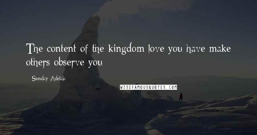 Sunday Adelaja Quotes: The content of the kingdom love you have make others observe you