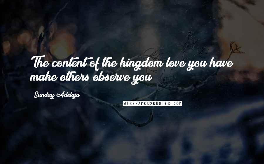 Sunday Adelaja Quotes: The content of the kingdom love you have make others observe you