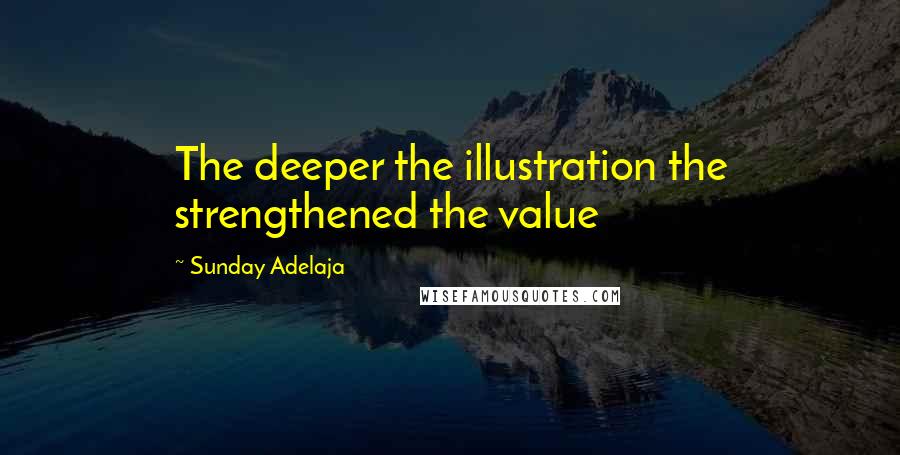 Sunday Adelaja Quotes: The deeper the illustration the strengthened the value