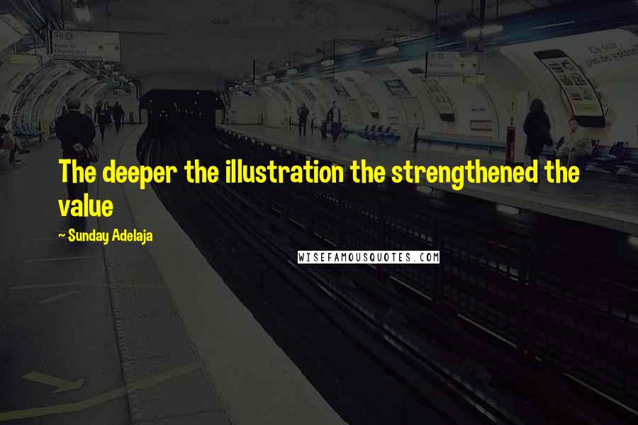 Sunday Adelaja Quotes: The deeper the illustration the strengthened the value