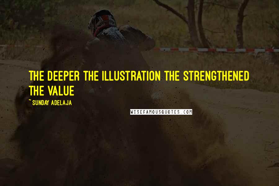 Sunday Adelaja Quotes: The deeper the illustration the strengthened the value
