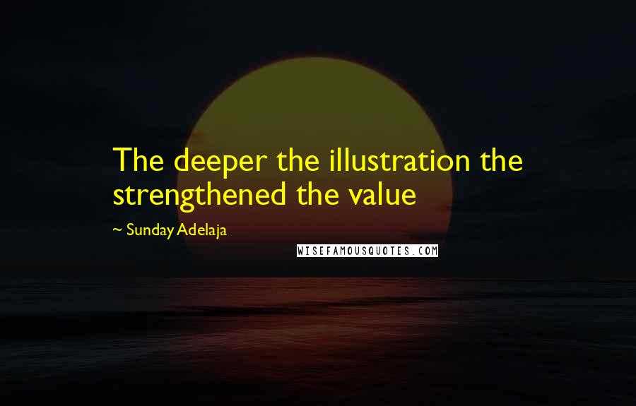 Sunday Adelaja Quotes: The deeper the illustration the strengthened the value
