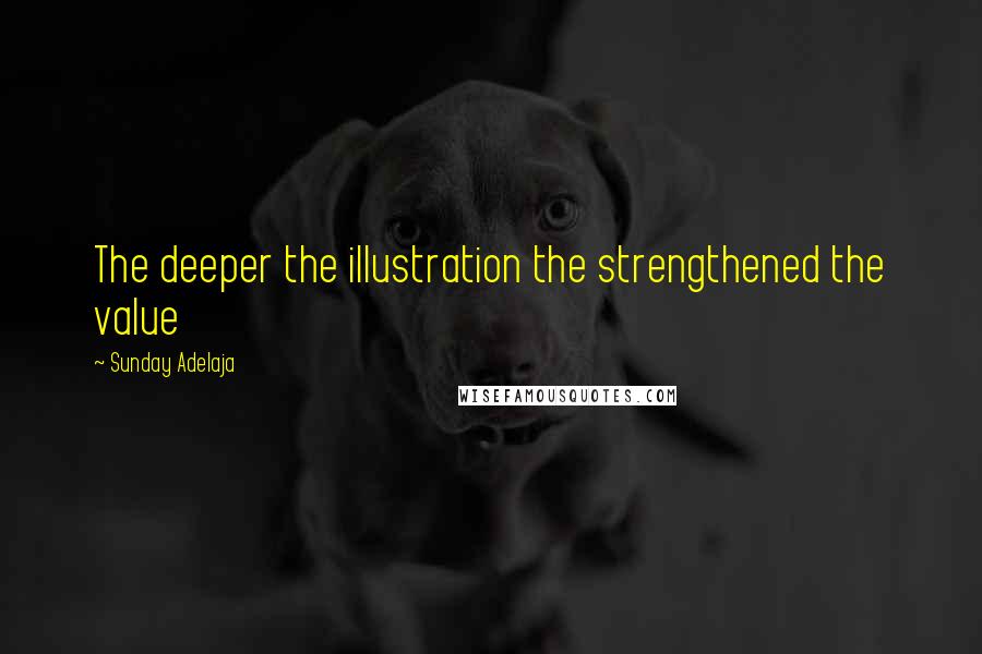 Sunday Adelaja Quotes: The deeper the illustration the strengthened the value
