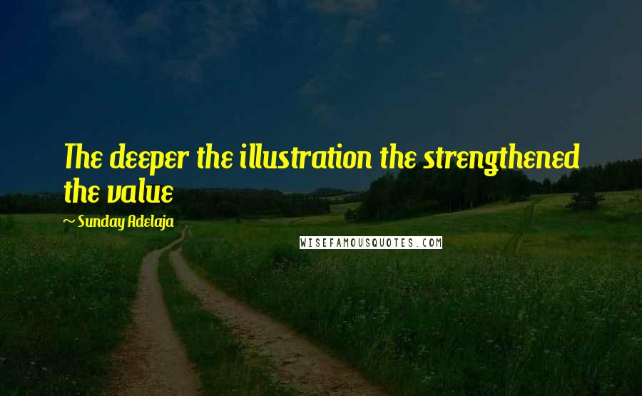 Sunday Adelaja Quotes: The deeper the illustration the strengthened the value