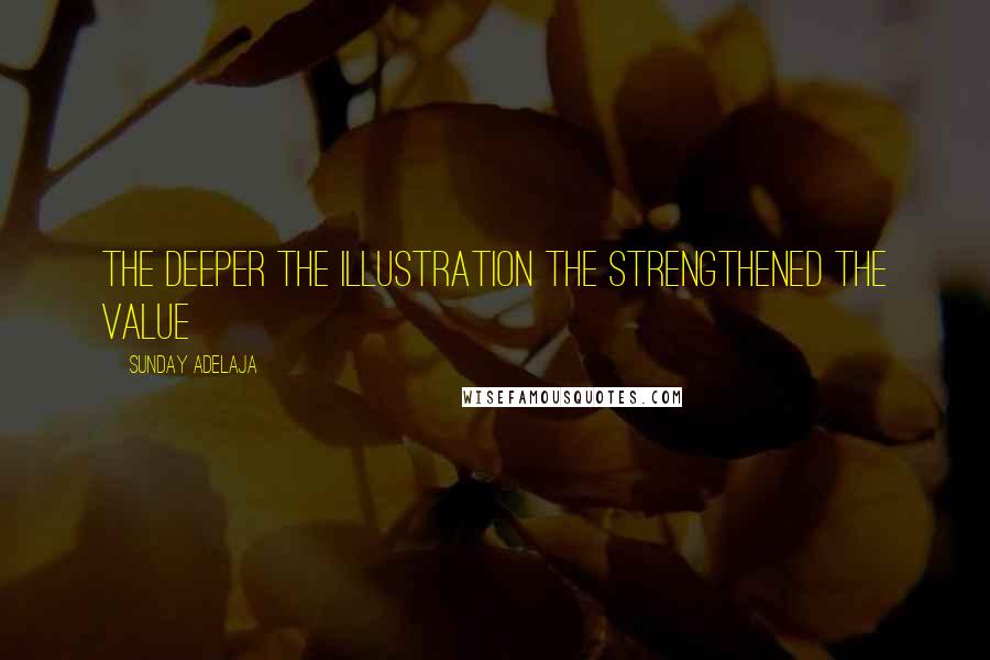 Sunday Adelaja Quotes: The deeper the illustration the strengthened the value