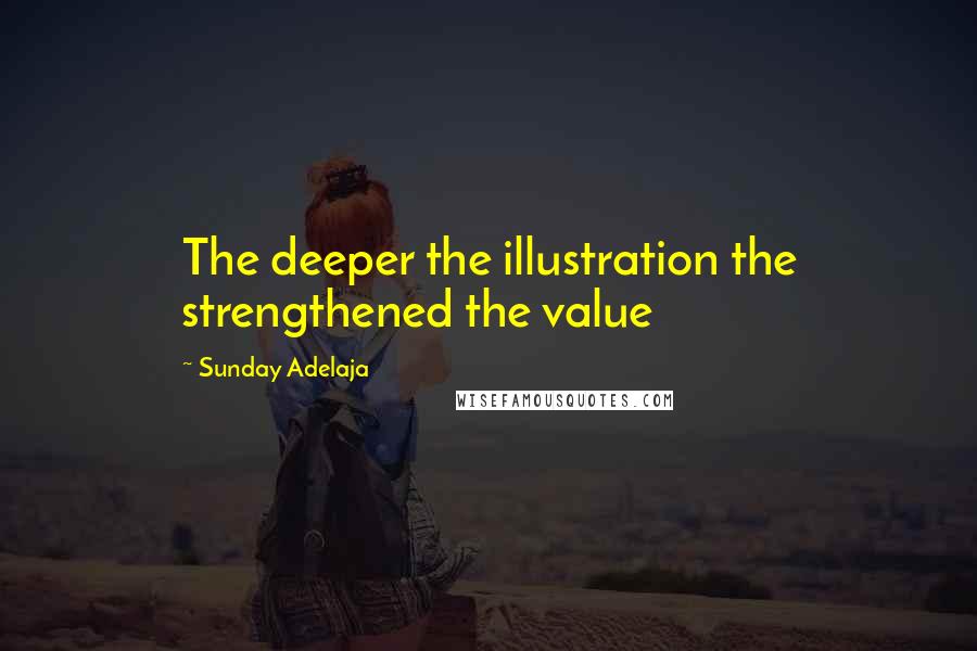 Sunday Adelaja Quotes: The deeper the illustration the strengthened the value