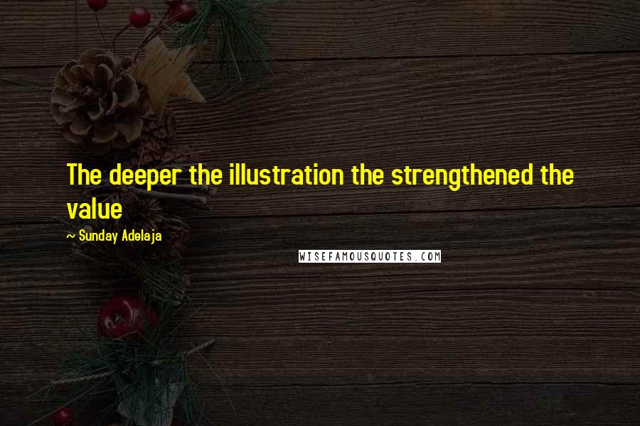 Sunday Adelaja Quotes: The deeper the illustration the strengthened the value