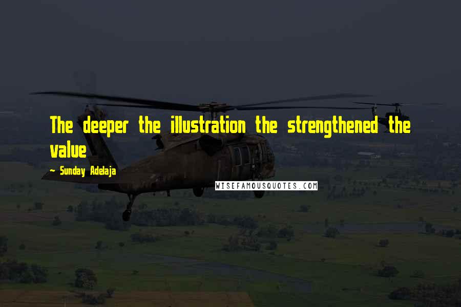 Sunday Adelaja Quotes: The deeper the illustration the strengthened the value