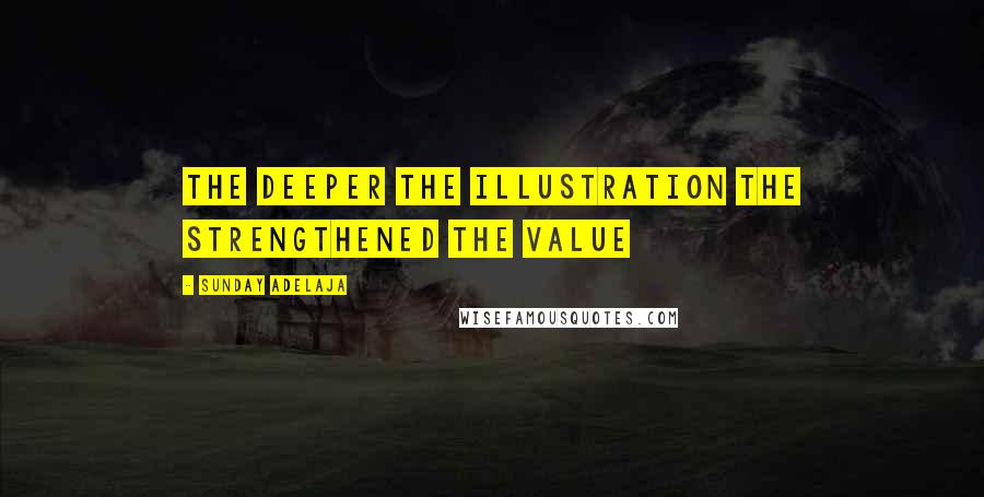 Sunday Adelaja Quotes: The deeper the illustration the strengthened the value