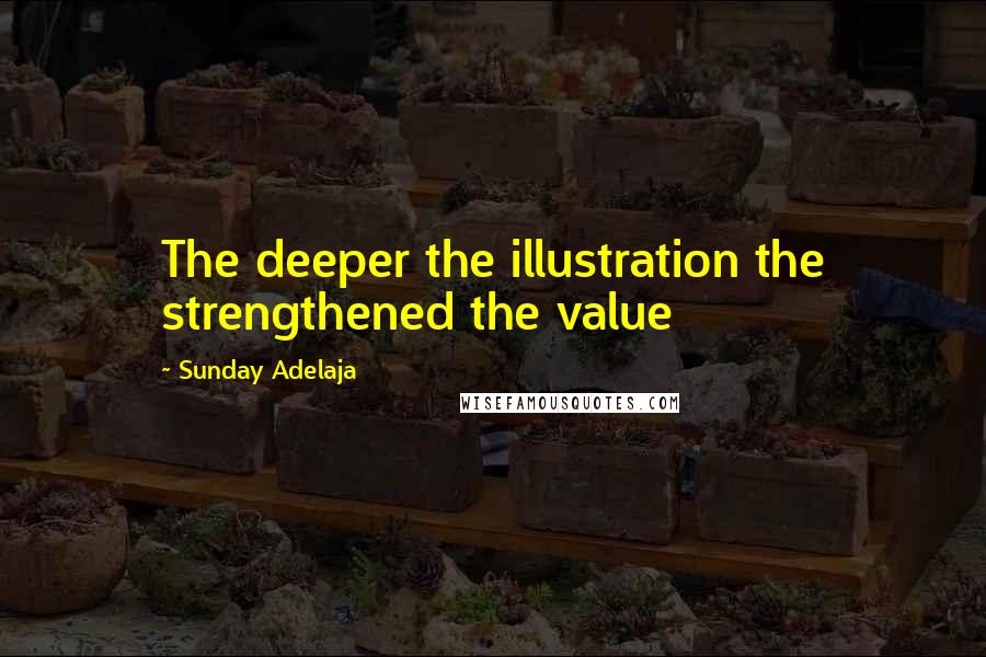 Sunday Adelaja Quotes: The deeper the illustration the strengthened the value